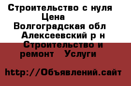 Строительство с нуля › Цена ­ 1 - Волгоградская обл., Алексеевский р-н Строительство и ремонт » Услуги   